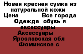 Новая красная сумка из натуральной кожи › Цена ­ 3 990 - Все города Одежда, обувь и аксессуары » Аксессуары   . Ярославская обл.,Фоминское с.